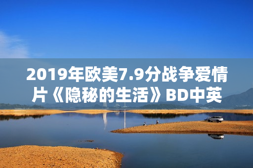 2019年欧美7.9分战争爱情片《隐秘的生活》BD中英双字