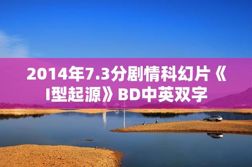 2014年7.3分剧情科幻片《I型起源》BD中英双字