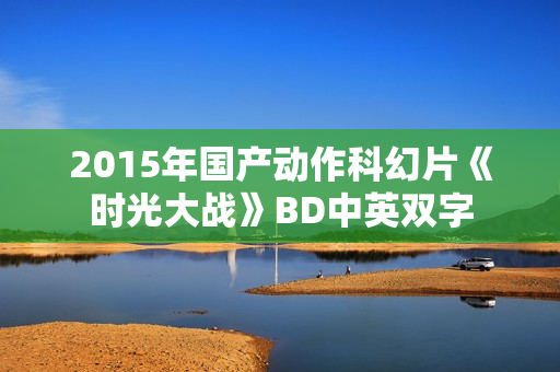 2015年国产动作科幻片《时光大战》BD中英双字