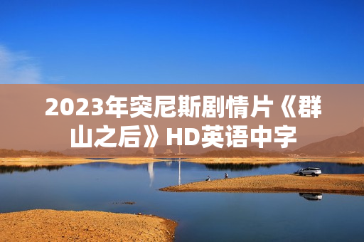 2023年突尼斯剧情片《群山之后》HD英语中字