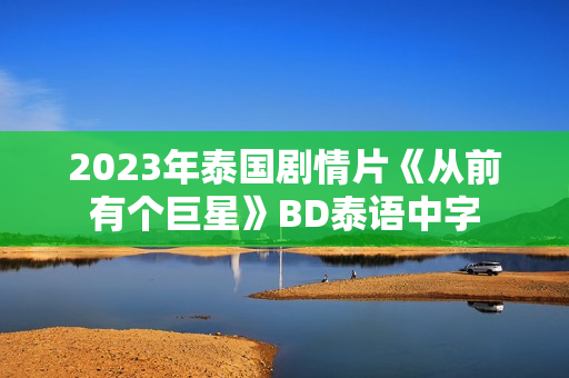 2023年泰国剧情片《从前有个巨星》BD泰语中字
