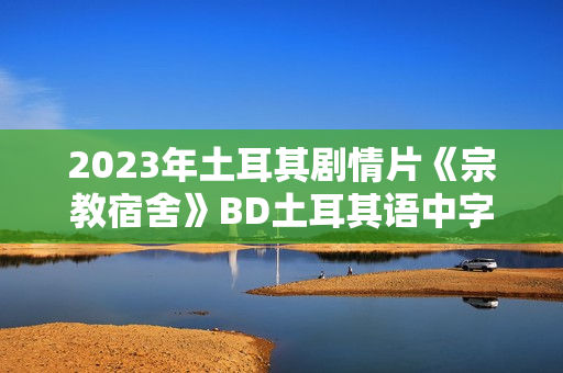 2023年土耳其剧情片《宗教宿舍》BD土耳其语中字