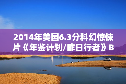 2014年美国6.3分科幻惊悚片《年鉴计划/昨日行者》BD中英双字
