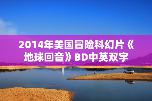 2014年美国冒险科幻片《地球回音》BD中英双字