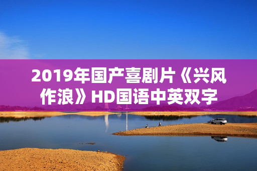 2019年国产喜剧片《兴风作浪》HD国语中英双字