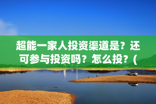 超能一家人投资渠道是？还可参与投资吗？怎么投？(超能一家人电影投资方)
