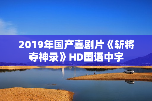 2019年国产喜剧片《斩将夺神录》HD国语中字