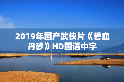 2019年国产武侠片《碧血丹砂》HD国语中字