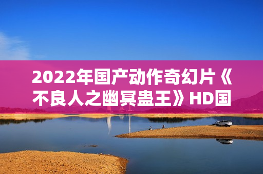 2022年国产动作奇幻片《不良人之幽冥蛊王》HD国语中字