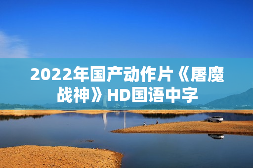 2022年国产动作片《屠魔战神》HD国语中字