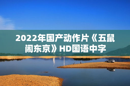2022年国产动作片《五鼠闹东京》HD国语中字