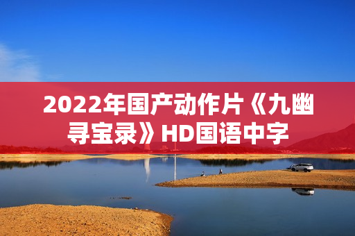 2022年国产动作片《九幽寻宝录》HD国语中字