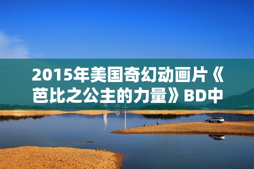 2015年美国奇幻动画片《芭比之公主的力量》BD中英双字