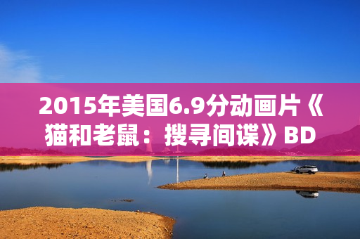 2015年美国6.9分动画片《猫和老鼠：搜寻间谍》BD中英双字