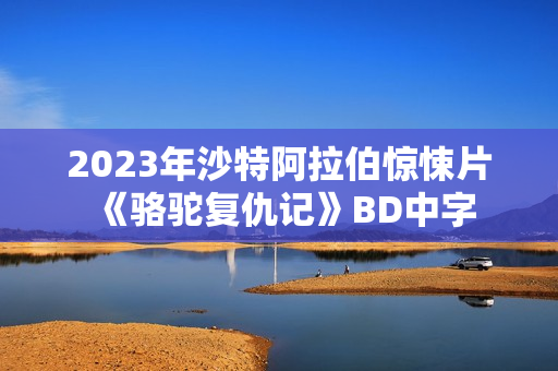 2023年沙特阿拉伯惊悚片《骆驼复仇记》BD中字