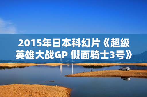 2015年日本科幻片《超级英雄大战GP 假面骑士3号》BD日语中字