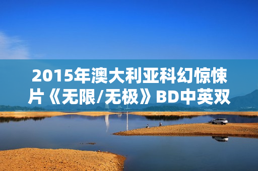 2015年澳大利亚科幻惊悚片《无限/无极》BD中英双字