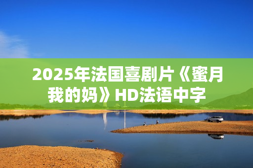 2025年法国喜剧片《蜜月我的妈》HD法语中字