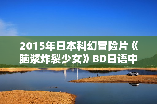 2015年日本科幻冒险片《脑浆炸裂少女》BD日语中字