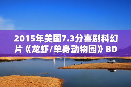 2015年美国7.3分喜剧科幻片《龙虾/单身动物园》BD中英双字
