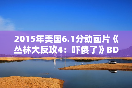 2015年美国6.1分动画片《丛林大反攻4：吓傻了》BD中英双字