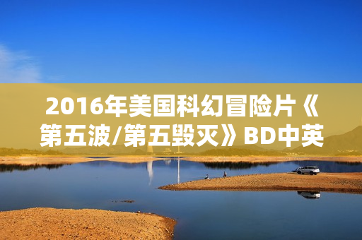 2016年美国科幻冒险片《第五波/第五毁灭》BD中英双字