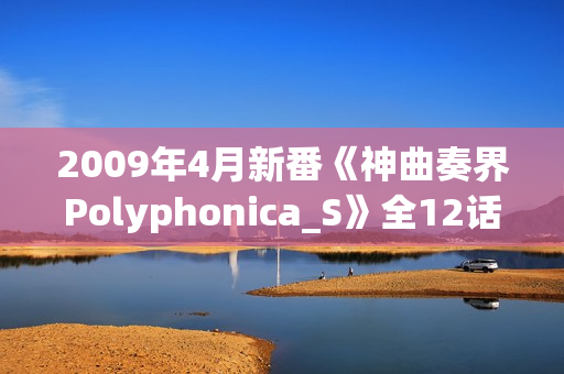 2009年4月新番《神曲奏界Polyphonica_S》全12话（完结）