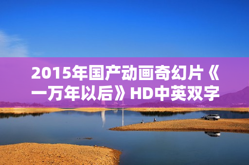 2015年国产动画奇幻片《一万年以后》HD中英双字