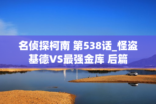 名侦探柯南 第538话_怪盗基德VS最强金库 后篇