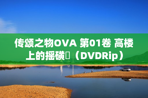 传颂之物OVA 第01卷 高楼上的摇磺鷀（DVDRip）