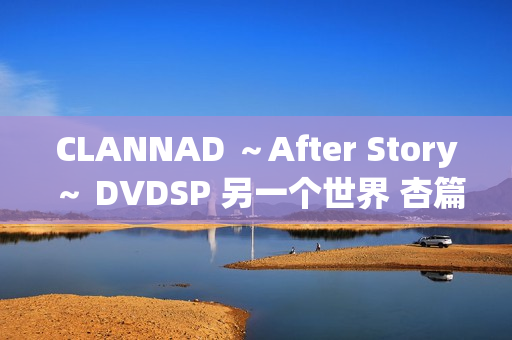 CLANNAD ～After Story～ DVDSP 另一个世界 杏篇