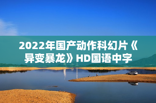 2022年国产动作科幻片《异变暴龙》HD国语中字