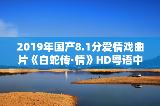 2019年国产8.1分爱情戏曲片《白蛇传·情》HD粤语中字