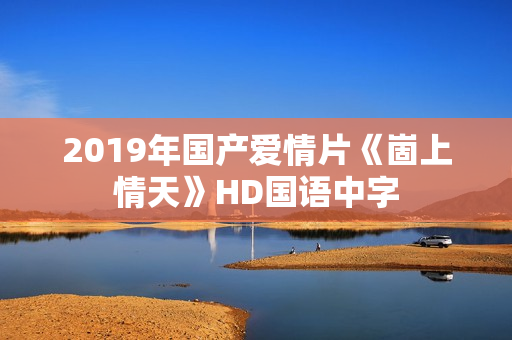 2019年国产爱情片《崮上情天》HD国语中字
