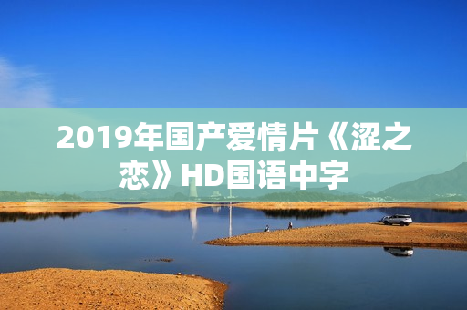 2019年国产爱情片《涩之恋》HD国语中字