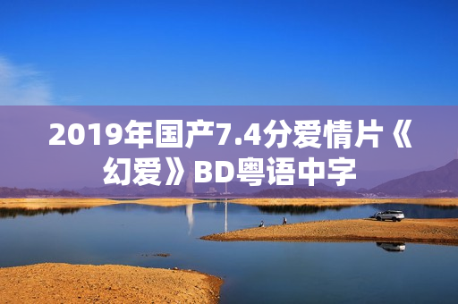 2019年国产7.4分爱情片《幻爱》BD粤语中字