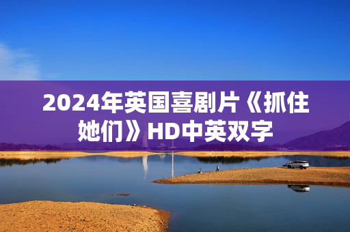 2024年英国喜剧片《抓住她们》HD中英双字