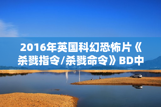 2016年英国科幻恐怖片《杀戮指令/杀戮命令》BD中英双字