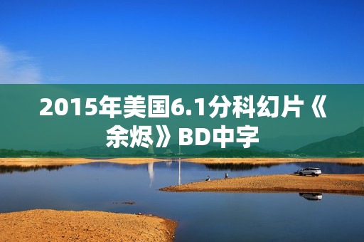 2015年美国6.1分科幻片《余烬》BD中字