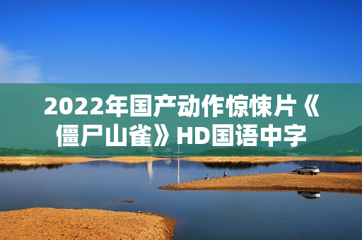 2022年国产动作惊悚片《僵尸山雀》HD国语中字