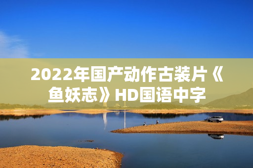 2022年国产动作古装片《鱼妖志》HD国语中字