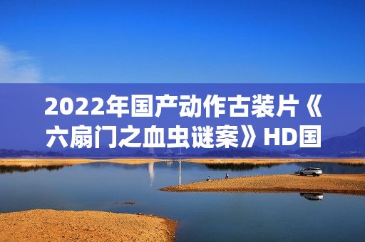 2022年国产动作古装片《六扇门之血虫谜案》HD国语中字