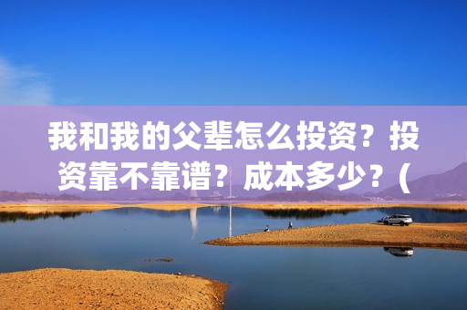 我和我的父辈怎么投资？投资靠不靠谱？成本多少？(我和我的父辈的含义)