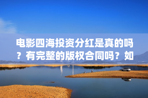 电影四海投资分红是真的吗？有完整的版权合同吗？如何参与(四海电影出品方)