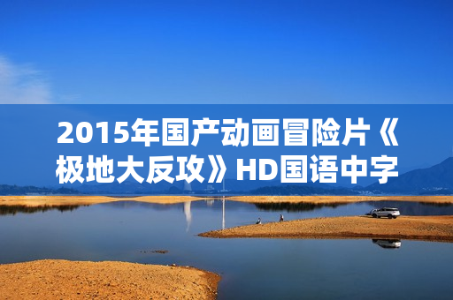 2015年国产动画冒险片《极地大反攻》HD国语中字