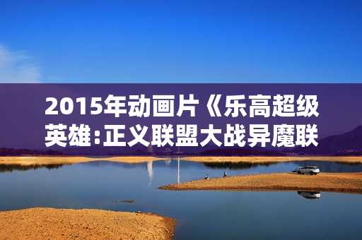 2015年动画片《乐高超级英雄:正义联盟大战异魔联盟》BD中英双字 2015年动画片《乐高超级英雄:正义联盟大战异魔联盟》BD中英双字
