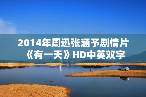 2014年周迅张涵予剧情片《有一天》HD中英双字 2014年周迅张涵予剧情片《有一天》HD中英双字