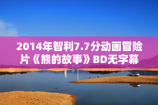 2014年智利7.7分动画冒险片《熊的故事》BD无字幕