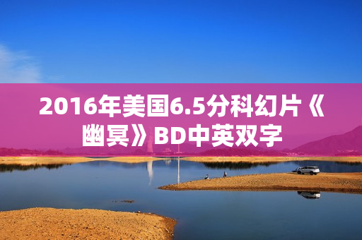 2016年美国6.5分科幻片《幽冥》BD中英双字 2016年美国6.5分科幻片《幽冥》BD中英双字
