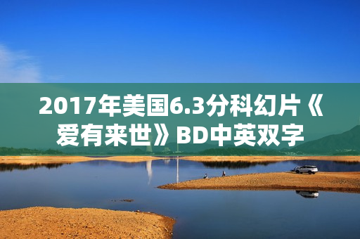 2017年美国6.3分科幻片《爱有来世》BD中英双字 2017年美国6.3分科幻片《爱有来世》BD中英双字